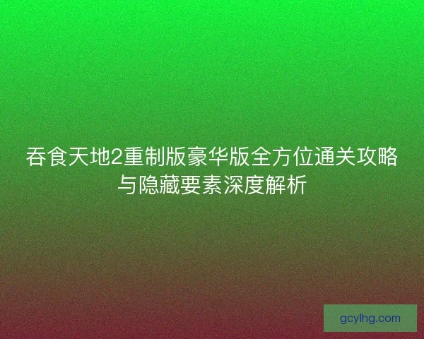 吞食天地2重制版豪华版全方位通关攻略与隐藏要素深度解析