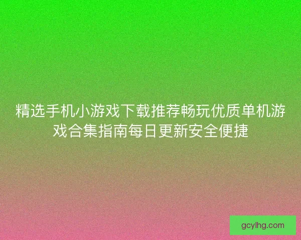 精选手机小游戏下载推荐畅玩优质单机游戏合集指南每日更新安全便捷