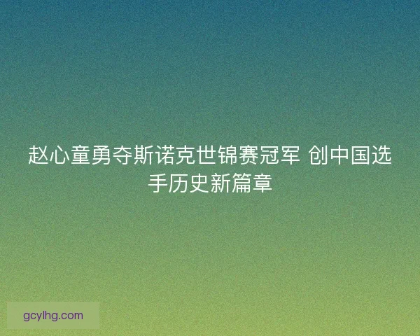 赵心童勇夺斯诺克世锦赛冠军 创中国选手历史新篇章