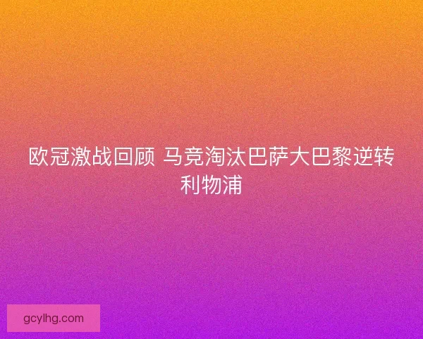 欧冠激战回顾 马竞淘汰巴萨大巴黎逆转利物浦