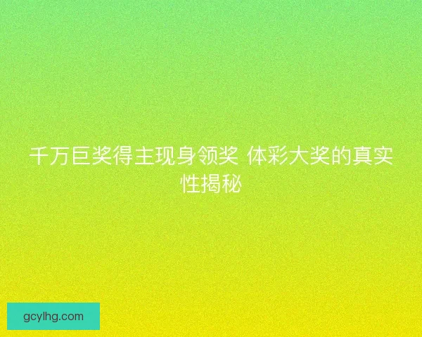 千万巨奖得主现身领奖 体彩大奖的真实性揭秘