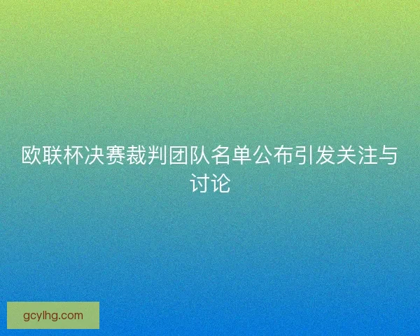 欧联杯决赛裁判团队名单公布引发关注与讨论