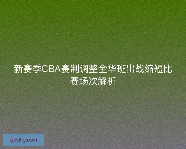 新赛季CBA赛制调整全华班出战缩短比赛场次解析
